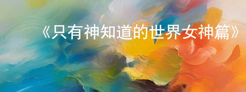 曾佳慧发布《只有神知道的世界女神篇》详情介绍_只有神知道的世界女神篇已完结在线观看_只有神知道的世界女神篇迅雷下载_日漫